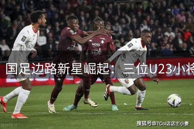 国足边路新星崛起：三位U23小将撑起未来防线